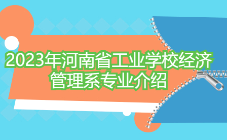 2023年河南省工业学校经济管理系专业