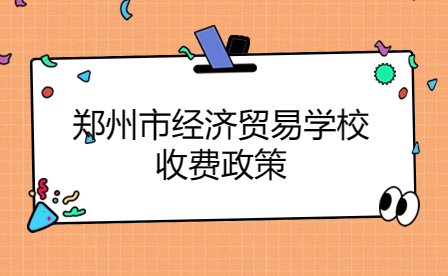 郑州市经济贸易学校收费政策