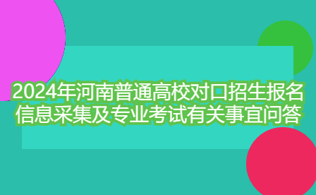 2024年河南普通高校对口招生报名信息采集及专业考试有关事宜问答