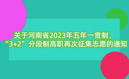 关于河南省2023年五年一贯制、“3+2”分段制高职再次征集志愿的通知