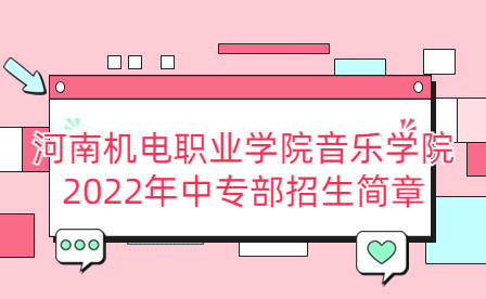 河南机电职业学院音乐学院2022年中专部招生简章