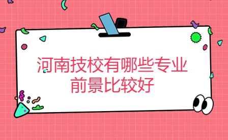 河南技校有哪些专业前景比较好