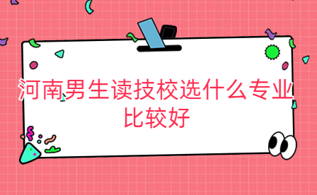 河南男生读技校选什么专业比较好