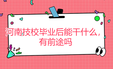 河南技校毕业后能干什么，有前途吗