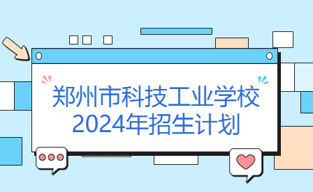 郑州市科技工业学校2024年招生计划