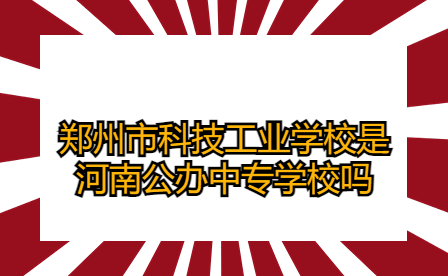 郑州市科技工业学校是河南公办中专学校吗