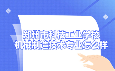 郑州市科技工业学校机械制造技术专业怎么样