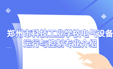 郑州市科技工业学校电气设备运行与控制专业介绍