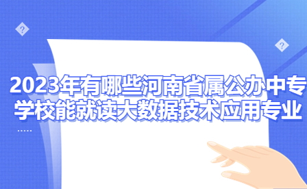 2023年有哪些河南省属公办中专学校能就读大数据技术应用专业