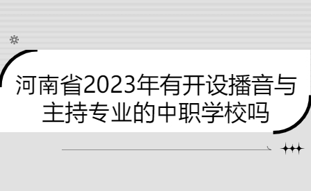 河南省2023年有开设播音与主持专业的中职学校吗
