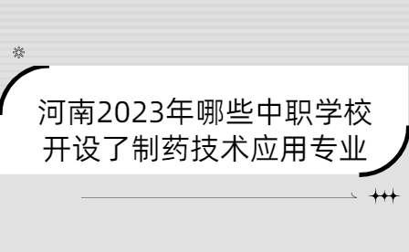 河南2023年哪些中职学校开设了制药技术应用专业