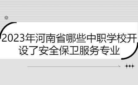 2023年河南省哪些中职学校开设了安全保卫服务专业