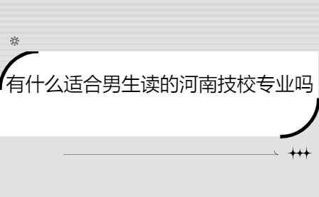 有什么适合男生读的河南技校专业吗