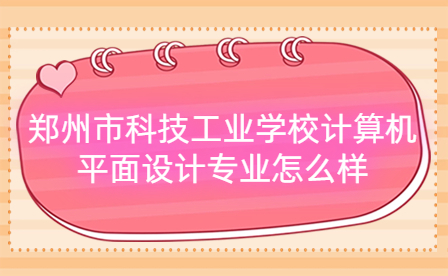 郑州市科技工业学校计算机平面设计专业怎么样