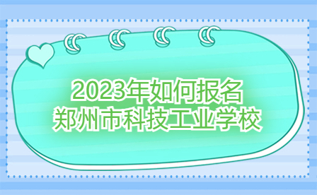 2023年如何报名郑州市科技工业学校