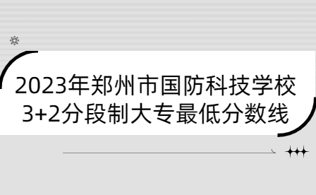 2023年郑州市国防科技学校3+2分段制大专最低分数线