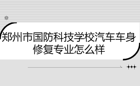 郑州市国防科技学校汽车车身修复专业怎么样