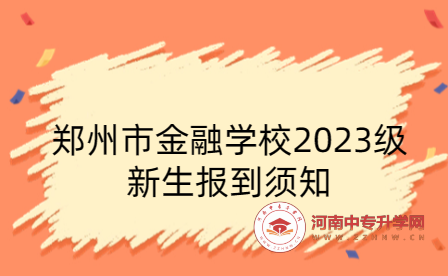 郑州市金融学校2023级新生报到须知