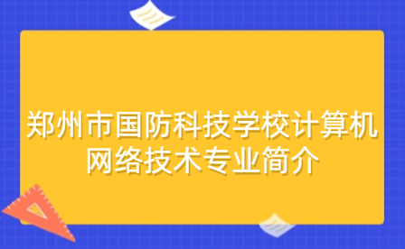 郑州市国防科技学校计算机网络技术专业简介