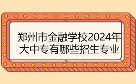 郑州市金融学校2024年大中专有哪些招生专业