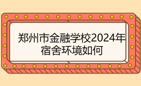 郑州市金融学校2024年宿舍环境如何