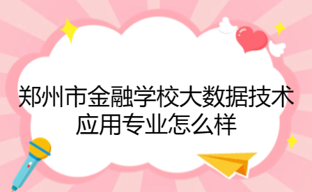 郑州市金融学校大数据技术应用专业