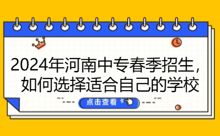 2024年河南中专春季招生，如何选择适合自己的学校