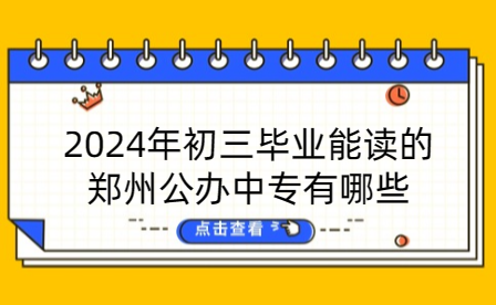 2024年初三毕业能读的郑州公办中专有哪些