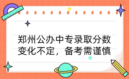 郑州公办中专录取分数变化不定，备考需谨慎