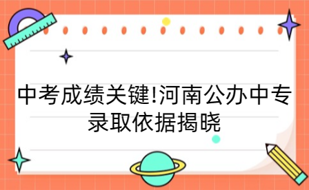 中考成绩关键!河南公办中专录取依据揭晓