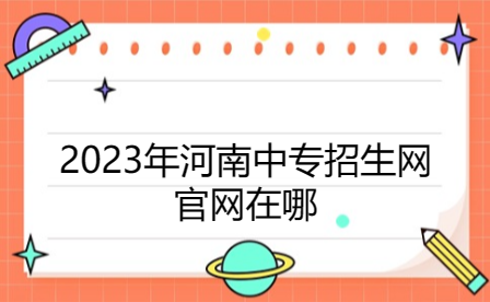 2023年河南中专招生网官网在哪