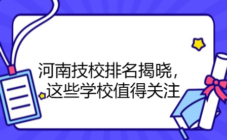 河南技校排名揭晓，这些学校值得关注