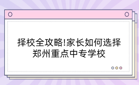 择校全攻略!家长如何选择郑州重点中专学校