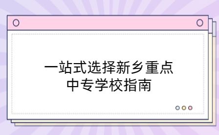 一站式选择新乡重点中专学校指南