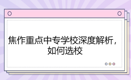 焦作重点中专学校深度解析，如何选校