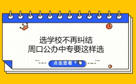 选学校不再纠结，周口公办中专要这样选